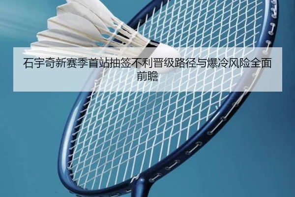 石宇奇新赛季首站抽签不利晋级路径与爆冷风险全面前瞻（KAIYUN）